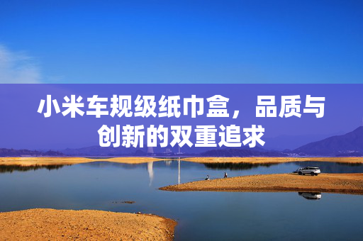 小米车规级纸巾盒，品质与创新的双重追求
