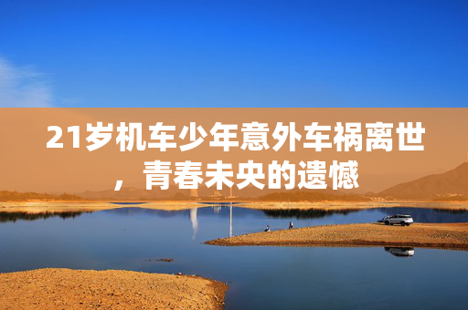 21岁机车少年意外车祸离世，青春未央的遗憾
