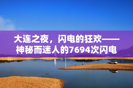 大连之夜，闪电的狂欢——神秘而迷人的7694次闪电