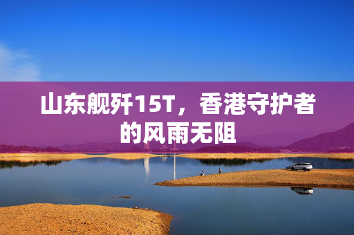 山东舰歼15T，香港守护者的风雨无阻