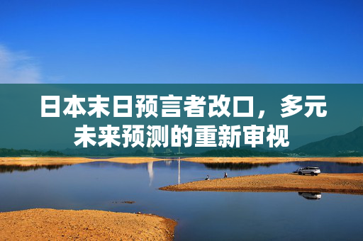 日本末日预言者改口，多元未来预测的重新审视
