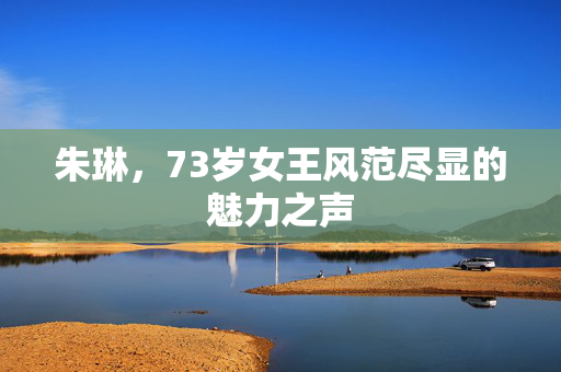 朱琳，73岁女王风范尽显的魅力之声