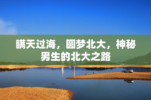 瞒天过海，圆梦北大，神秘男生的北大之路