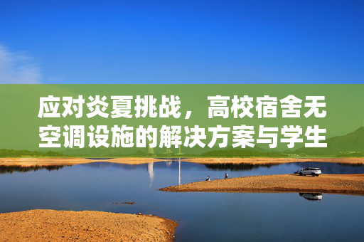 应对炎夏挑战，高校宿舍无空调设施的解决方案与学生热晕送医的困境