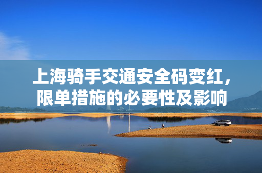 上海骑手交通安全码变红，限单措施的必要性及影响