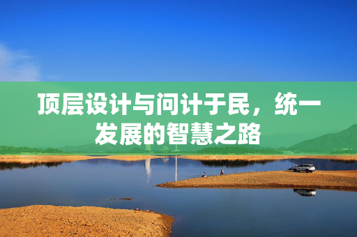 顶层设计与问计于民，统一发展的智慧之路
