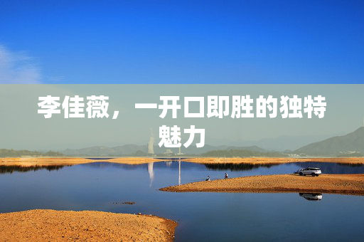 李佳薇，一开口即胜的独特魅力