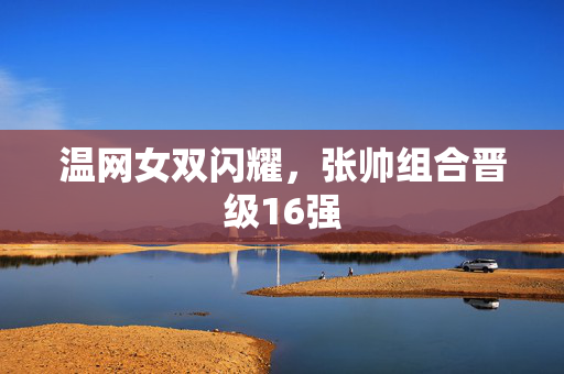 温网女双闪耀，张帅组合晋级16强