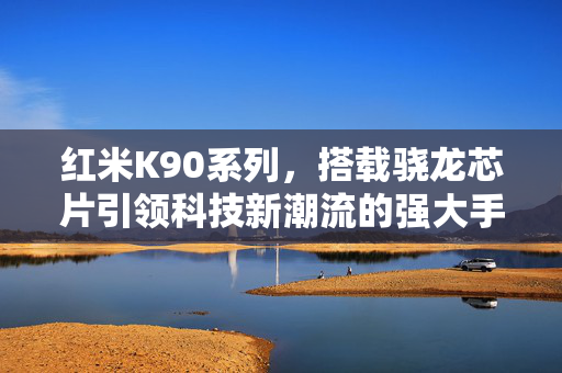 红米K90系列，搭载骁龙芯片引领科技新潮流的强大手机系列