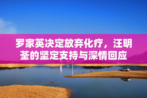 罗家英决定放弃化疗，汪明荃的坚定支持与深情回应