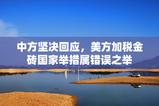 中方坚决回应，美方加税金砖国家举措属错误之举