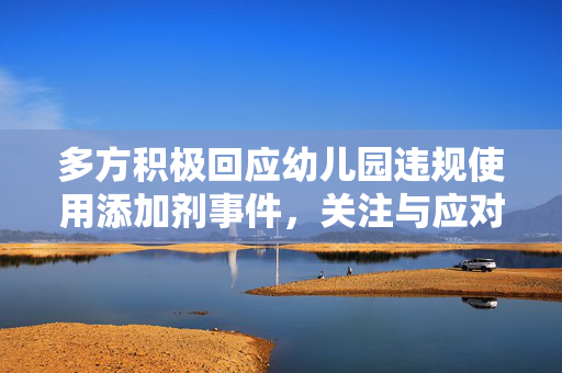 多方积极回应幼儿园违规使用添加剂事件，关注与应对的行动进展