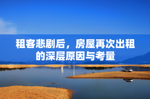 租客悲剧后，房屋再次出租的深层原因与考量