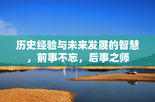 历史经验与未来发展的智慧，前事不忘，后事之师