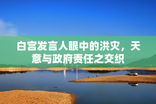 白宫发言人眼中的洪灾，天意与政府责任之交织