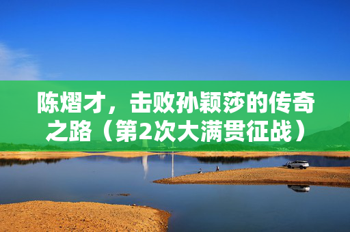 陈熠才，击败孙颖莎的传奇之路（第2次大满贯征战）