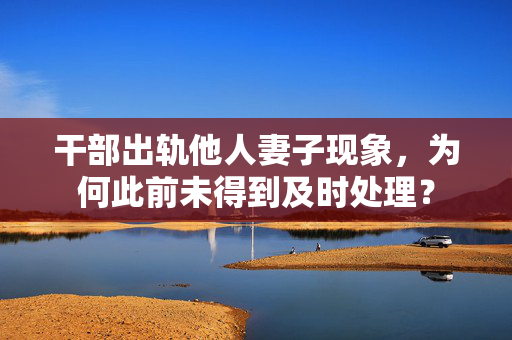干部出轨他人妻子现象，为何此前未得到及时处理？
