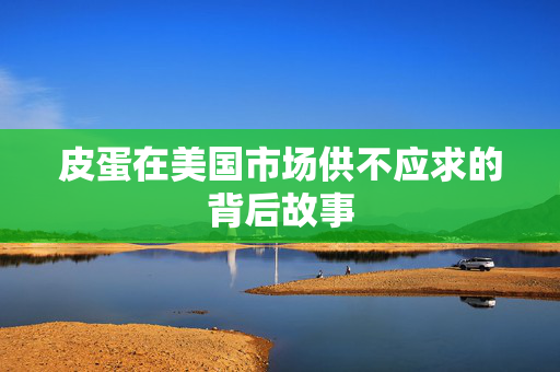 皮蛋在美国市场供不应求的背后故事