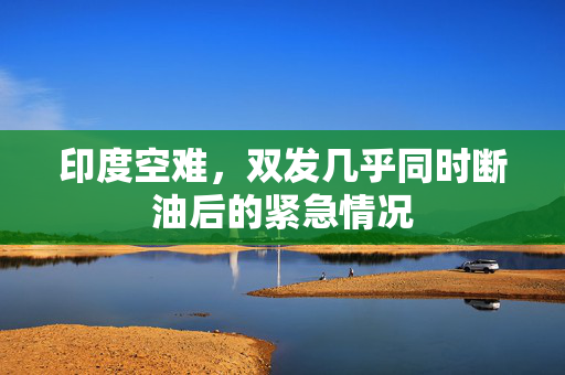 印度空难，双发几乎同时断油后的紧急情况