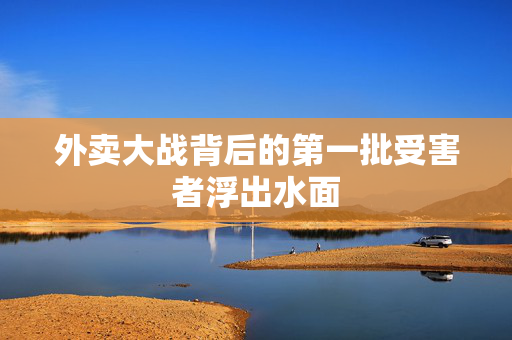 外卖大战背后的第一批受害者浮出水面