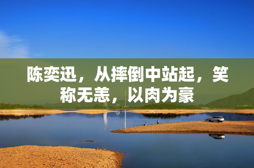 陈奕迅，从摔倒中站起，笑称无恙，以肉为豪