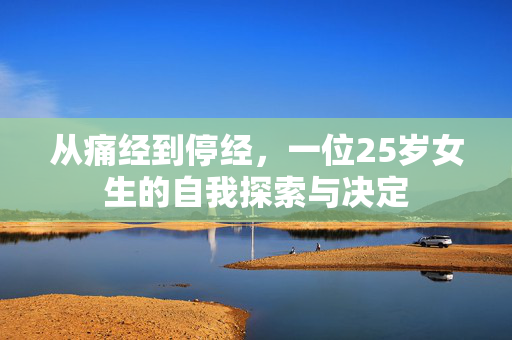 从痛经到停经，一位25岁女生的自我探索与决定