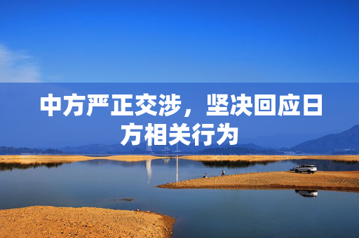 中方严正交涉，坚决回应日方相关行为