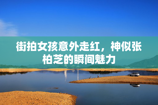 街拍女孩意外走红，神似张柏芝的瞬间魅力
