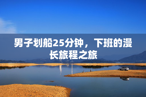 男子划船25分钟，下班的漫长旅程之旅