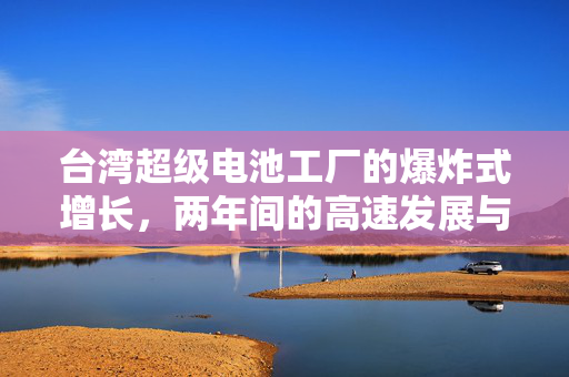 台湾超级电池工厂的爆炸式增长，两年间的高速发展与未来展望