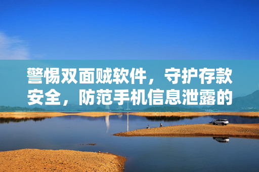 警惕双面贼软件，守护存款安全，防范手机信息泄露的技巧