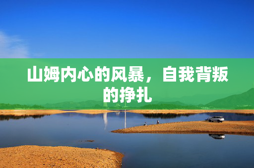 山姆内心的风暴，自我背叛的挣扎