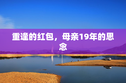 重逢的红包，母亲19年的思念
