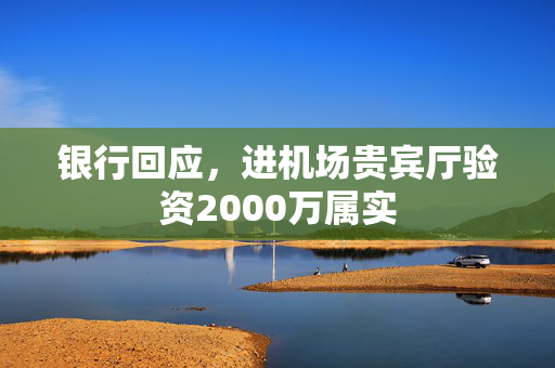 银行回应，进机场贵宾厅验资2000万属实