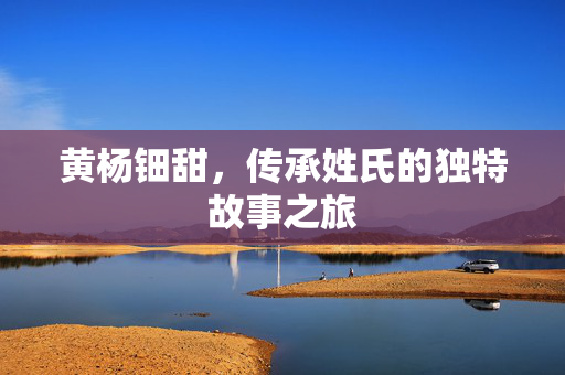 黄杨钿甜，传承姓氏的独特故事之旅