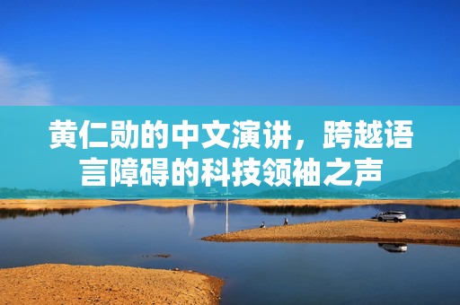 黄仁勋的中文演讲，跨越语言障碍的科技领袖之声