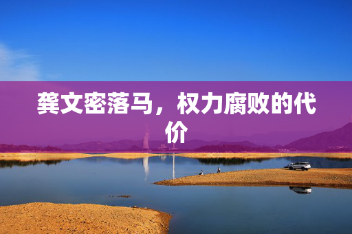 龚文密落马，权力腐败的代价
