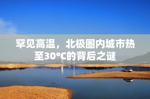 罕见高温，北极圈内城市热至30℃的背后之谜