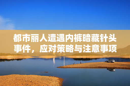 都市丽人遭遇内裤暗藏针头事件，应对策略与注意事项