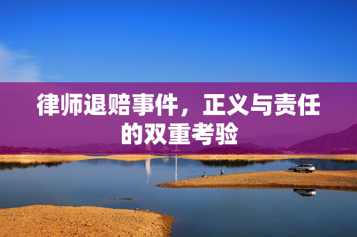 律师退赔事件，正义与责任的双重考验