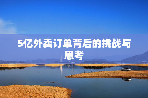 5亿外卖订单背后的挑战与思考