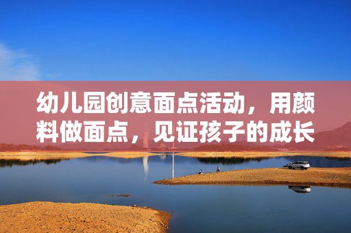 幼儿园创意面点活动，用颜料做面点，见证孩子的成长之旅