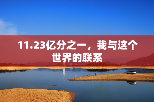 11.23亿分之一，我与这个世界的联系