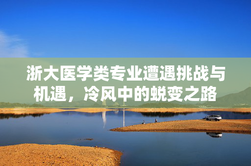 浙大医学类专业遭遇挑战与机遇，冷风中的蜕变之路