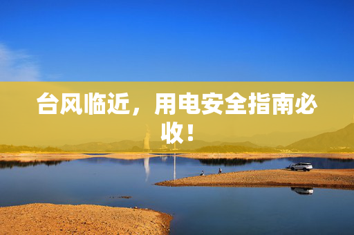 台风临近，用电安全指南必收！