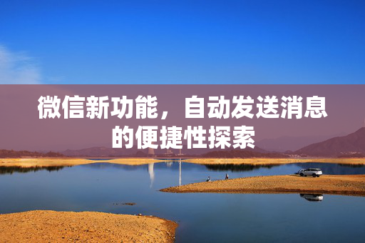 微信新功能，自动发送消息的便捷性探索
