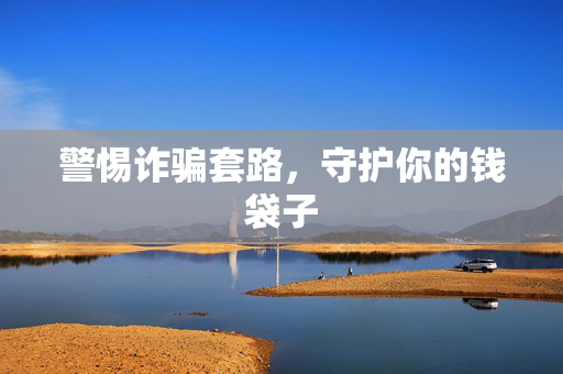 警惕诈骗套路，守护你的钱袋子