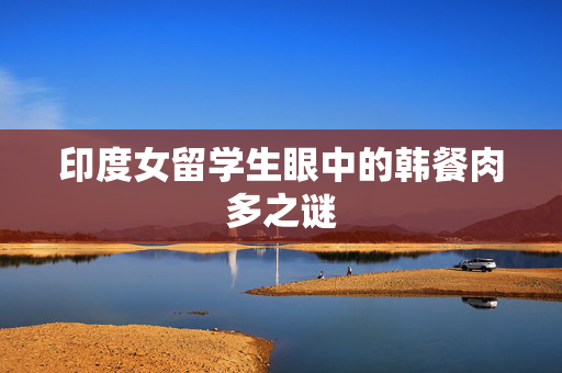 印度女留学生眼中的韩餐肉多之谜