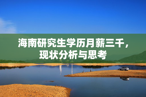 海南研究生学历月薪三千，现状分析与思考