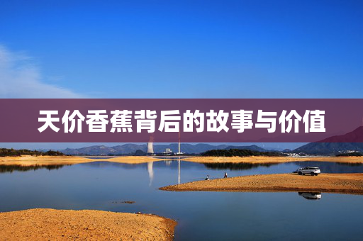 天价香蕉背后的故事与价值